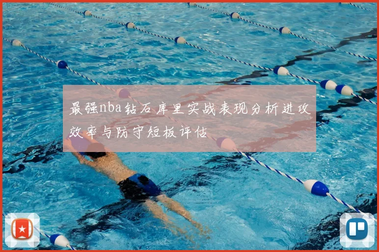 最强nba钻石库里实战表现分析进攻效率与防守短板评估