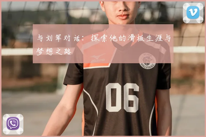 与刘军对话:探索他的滑板生涯与梦想之路