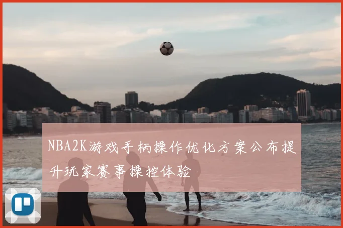 NBA2K游戏手柄操作优化方案公布提升玩家赛事操控体验
