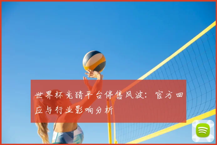 世界杯竞猜平台停售风波:官方回应与行业影响分析