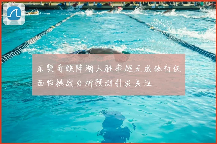 东契奇缺阵湖人胜率超五成独行侠面临挑战分析预测引发关注