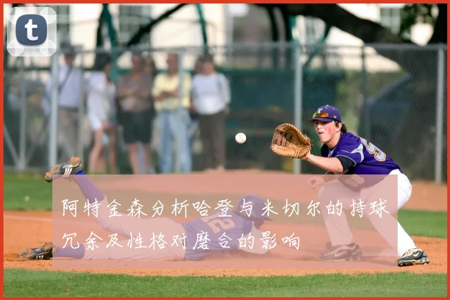阿特金森分析哈登与米切尔的持球冗余及性格对磨合的影响