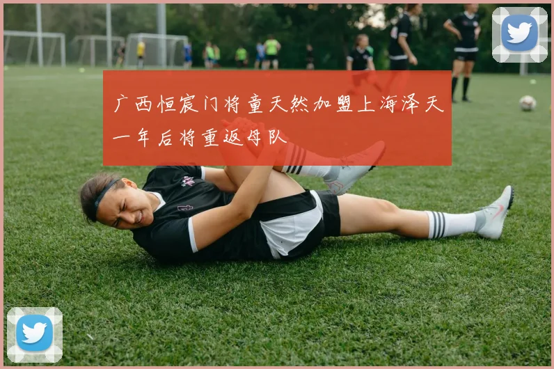 广西恒宸门将童天然加盟上海泽天一年后将重返母队