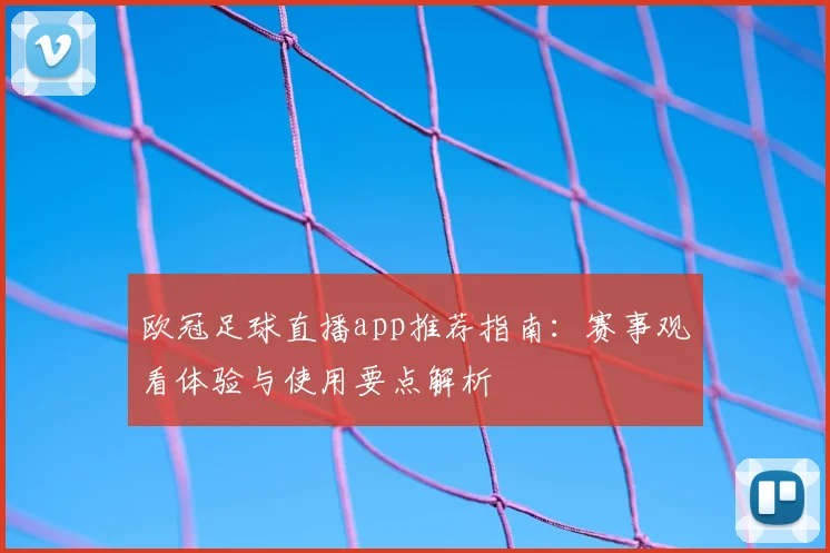 欧冠足球直播app推荐指南:赛事观看体验与使用要点解析