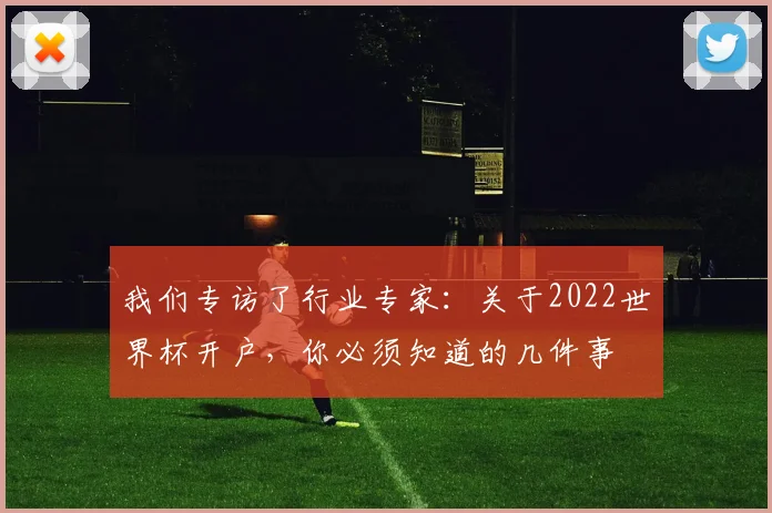 我们专访了行业专家：关于2022世界杯开户，你必须知道的几件事