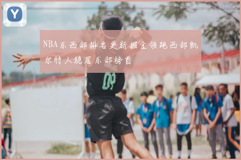 NBA东西部排名更新掘金领跑西部凯尔特人稳居东部榜首