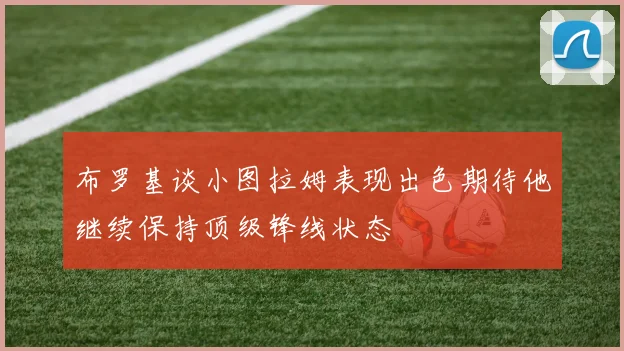 布罗基谈小图拉姆表现出色期待他继续保持顶级锋线状态