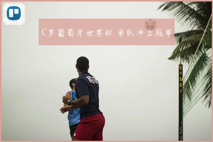 C罗葡萄牙世界杯 率队冲击冠军