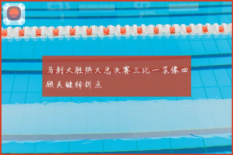 马刺大胜热火总决赛三比一录像回顾关键转折点