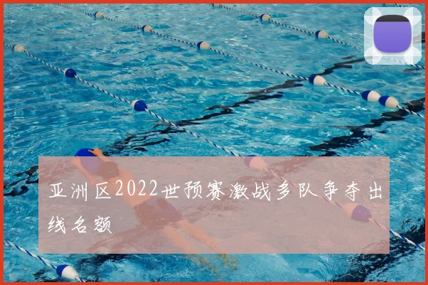 亚洲区2022世预赛激战多队争夺出线名额