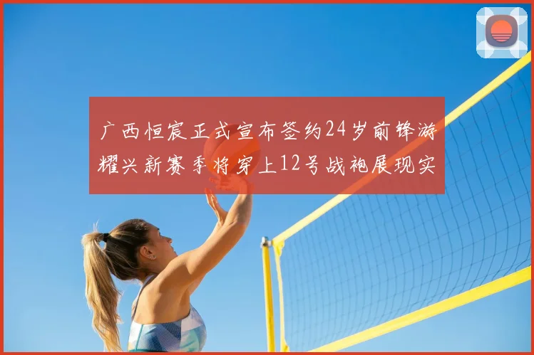 广西恒宸正式宣布签约24岁前锋游耀兴新赛季将穿上12号战袍展现实力