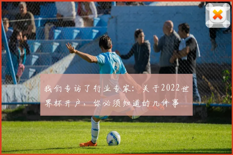我们专访了行业专家：关于2022世界杯开户，你必须知道的几件事