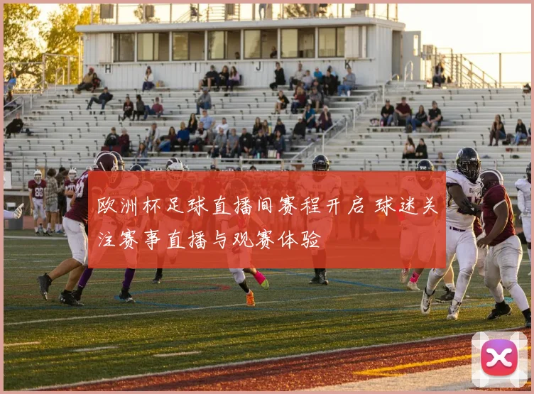 欧洲杯足球直播间赛程开启 球迷关注赛事直播与观赛体验