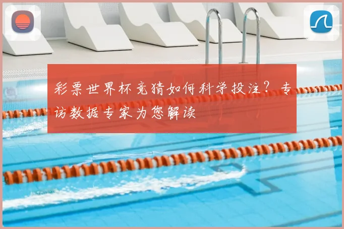彩票世界杯竞猜如何科学投注?专访数据专家为您解读