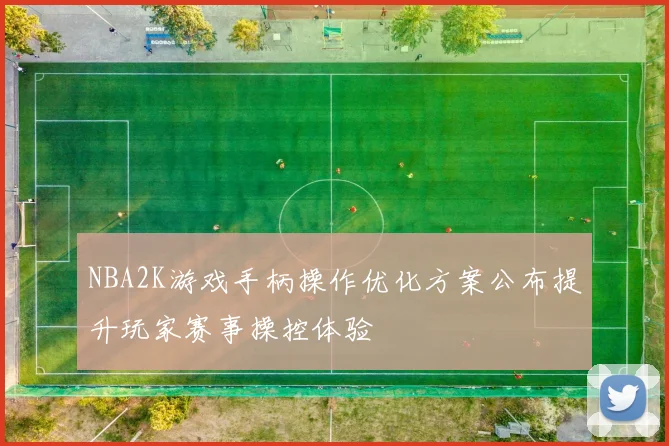 NBA2K游戏手柄操作优化方案公布提升玩家赛事操控体验