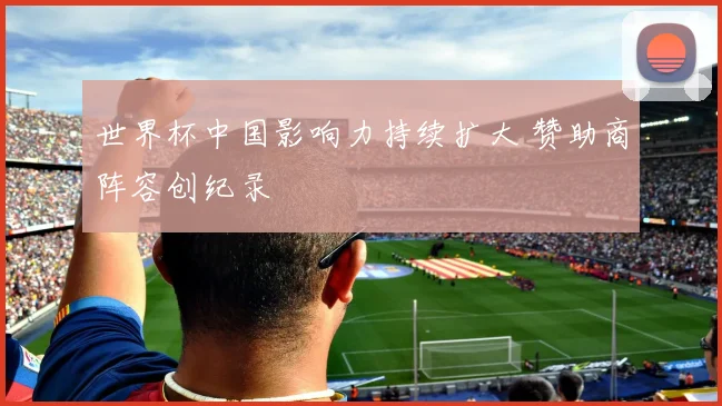 世界杯中国影响力持续扩大 赞助商阵容创纪录