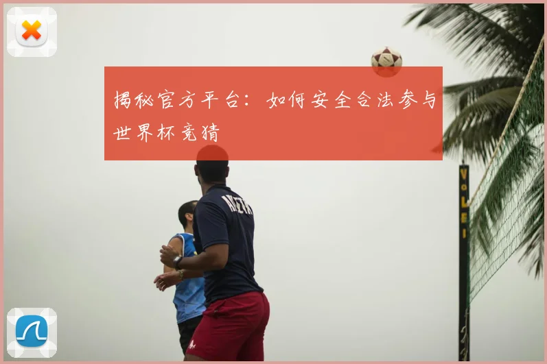 揭秘官方平台:如何安全合法参与世界杯竞猜